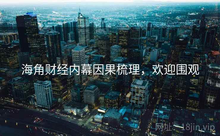 海角财经内幕因果梳理，欢迎围观