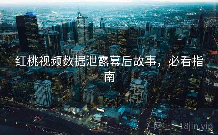 红桃视频数据泄露幕后故事，必看指南