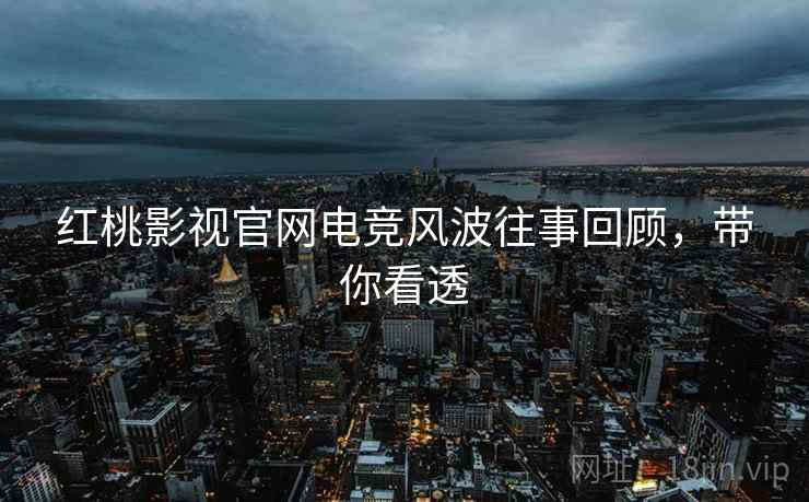 红桃影视官网电竞风波往事回顾，带你看透