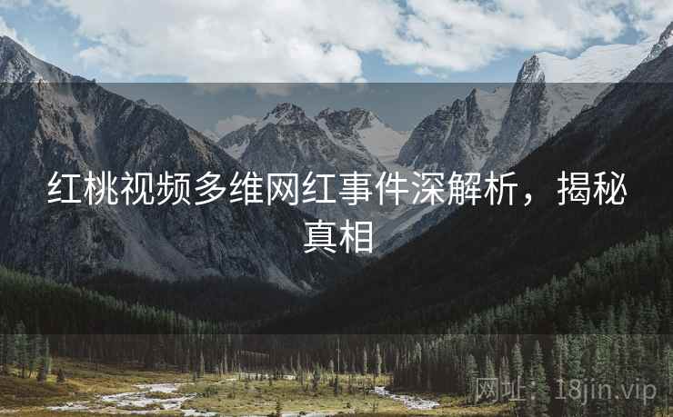 红桃视频多维网红事件深解析，揭秘真相
