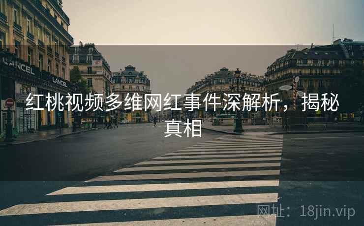 红桃视频多维网红事件深解析，揭秘真相