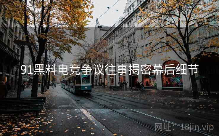 91黑料电竞争议往事揭密幕后细节