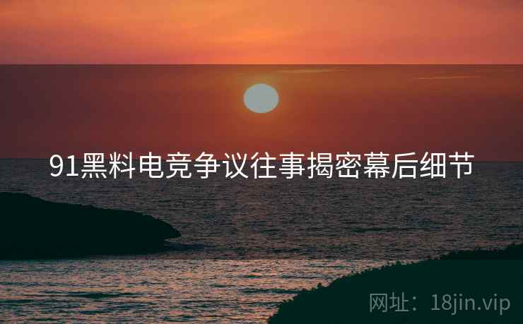 91黑料电竞争议往事揭密幕后细节