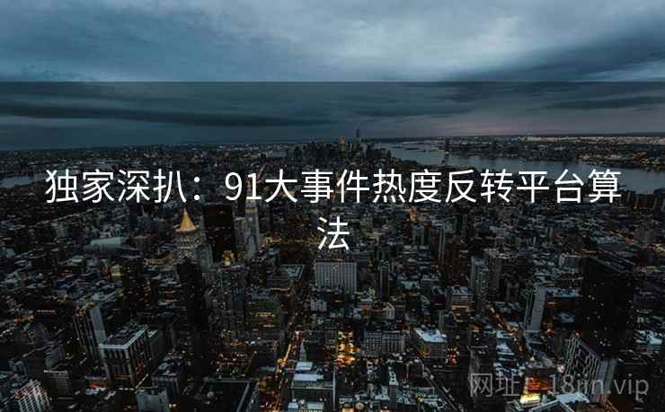 独家深扒：91大事件热度反转平台算法