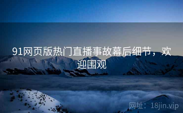 91网页版热门直播事故幕后细节，欢迎围观