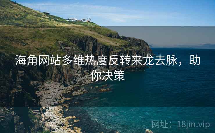 海角网站多维热度反转来龙去脉，助你决策