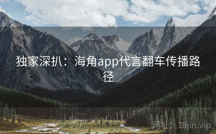 独家深扒：海角app代言翻车传播路径