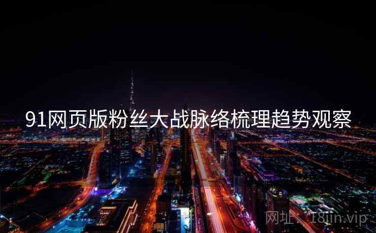 91网页版粉丝大战脉络梳理趋势观察