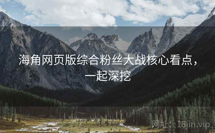 海角网页版综合粉丝大战核心看点，一起深挖
