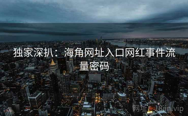 独家深扒：海角网址入口网红事件流量密码