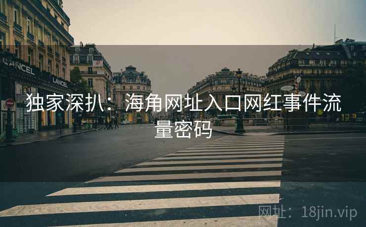 独家深扒：海角网址入口网红事件流量密码
