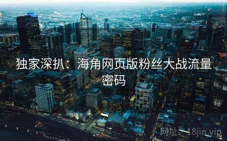 独家深扒：海角网页版粉丝大战流量密码