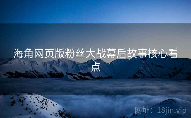 海角网页版粉丝大战幕后故事核心看点