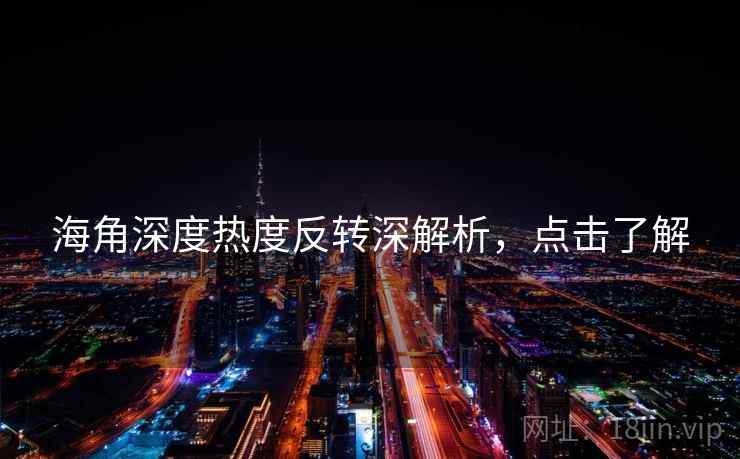 海角深度热度反转深解析，点击了解