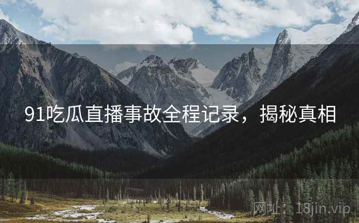 91吃瓜直播事故全程记录，揭秘真相