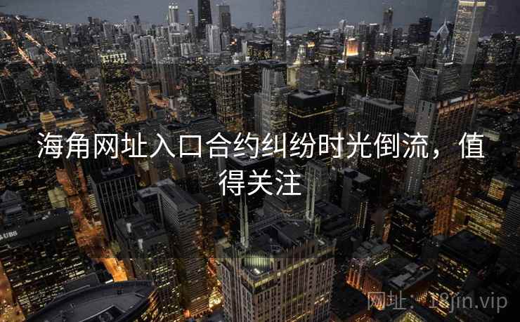 海角网址入口合约纠纷时光倒流，值得关注