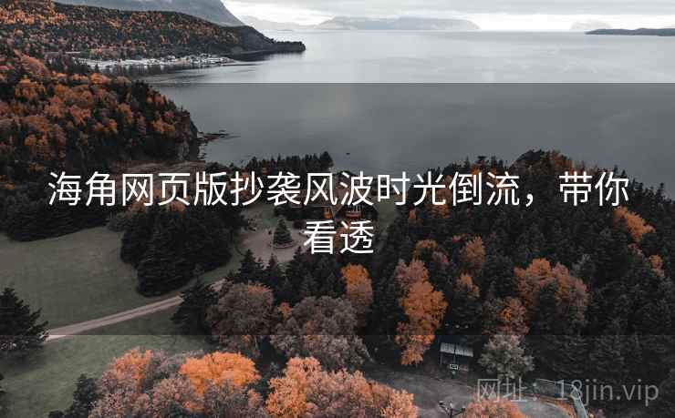 海角网页版抄袭风波时光倒流，带你看透