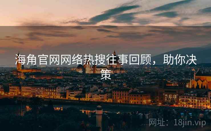 海角官网网络热搜往事回顾，助你决策