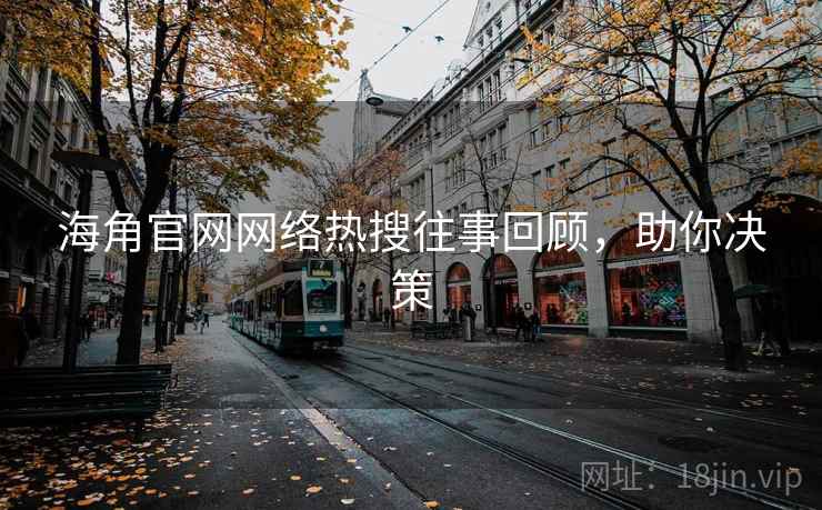 海角官网网络热搜往事回顾，助你决策