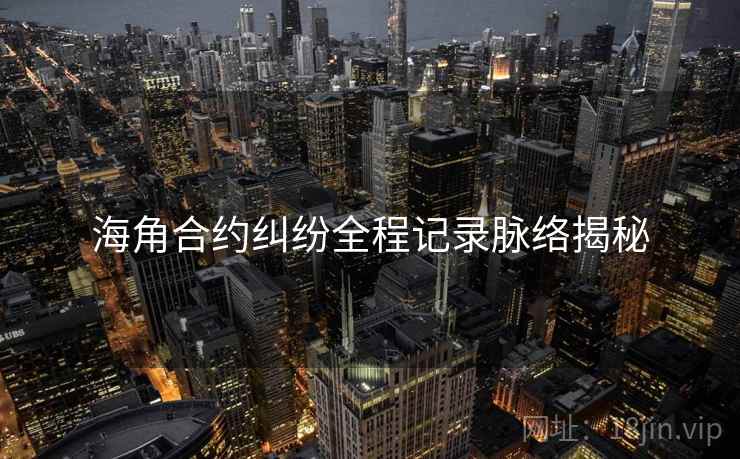 海角合约纠纷全程记录脉络揭秘
