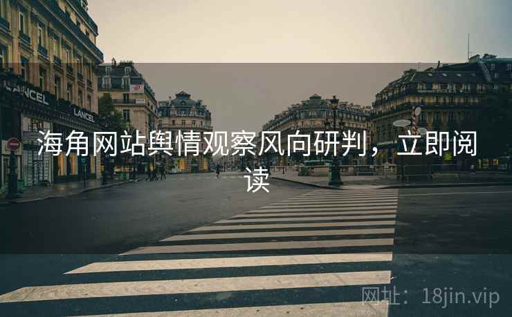 海角网站舆情观察风向研判，立即阅读