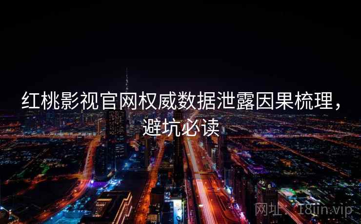 红桃影视官网权威数据泄露因果梳理，避坑必读