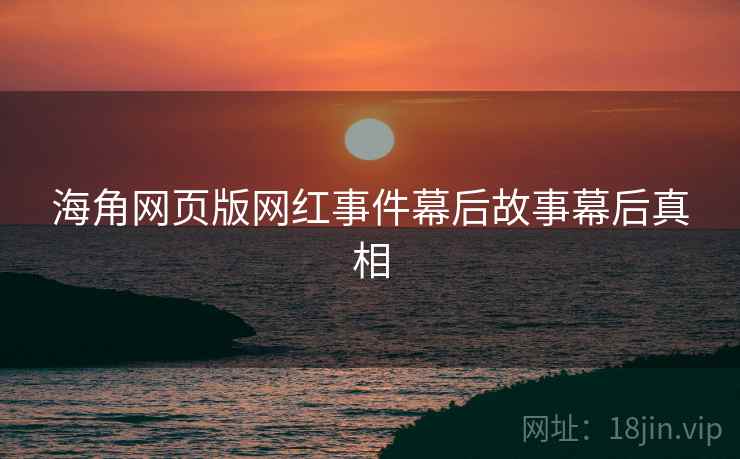 海角网页版网红事件幕后故事幕后真相