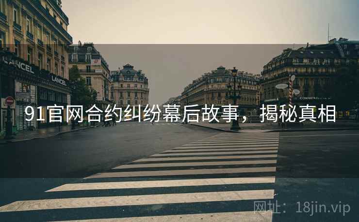 91官网合约纠纷幕后故事，揭秘真相