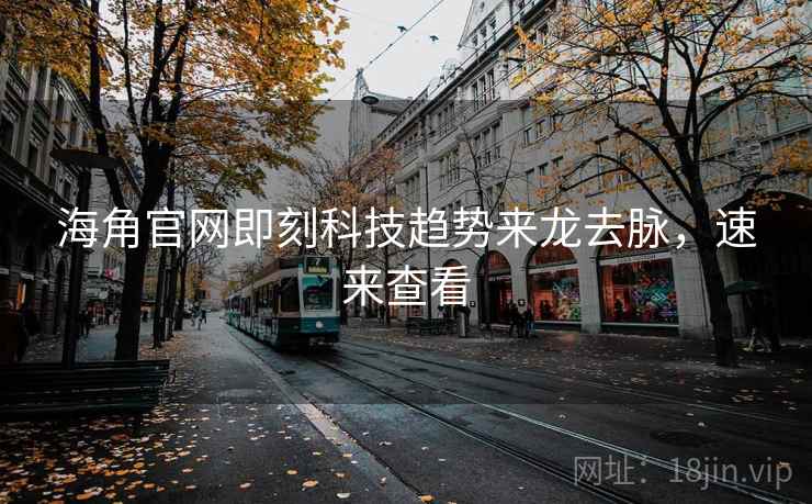 海角官网即刻科技趋势来龙去脉，速来查看