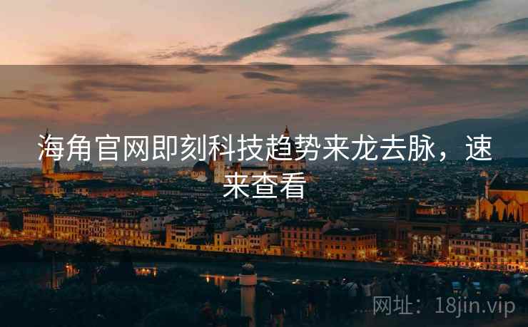 海角官网即刻科技趋势来龙去脉，速来查看