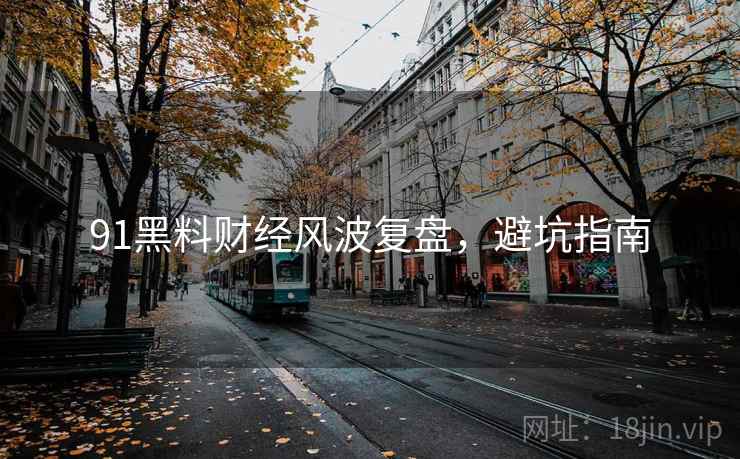 91黑料财经风波复盘，避坑指南