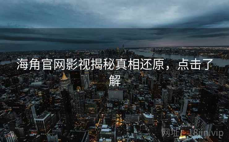 海角官网影视揭秘真相还原，点击了解