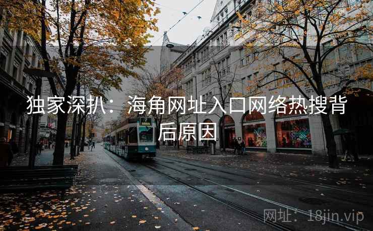 独家深扒：海角网址入口网络热搜背后原因