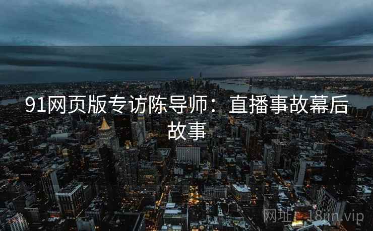 91网页版专访陈导师：直播事故幕后故事