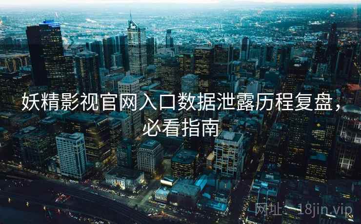 妖精影视官网入口数据泄露历程复盘，必看指南