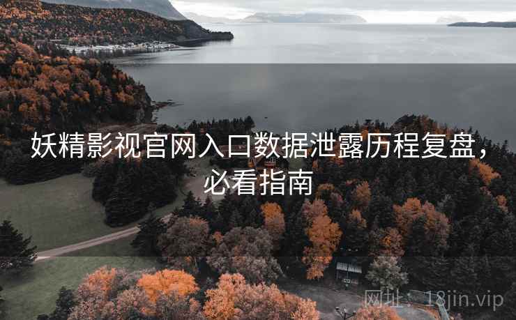 妖精影视官网入口数据泄露历程复盘，必看指南