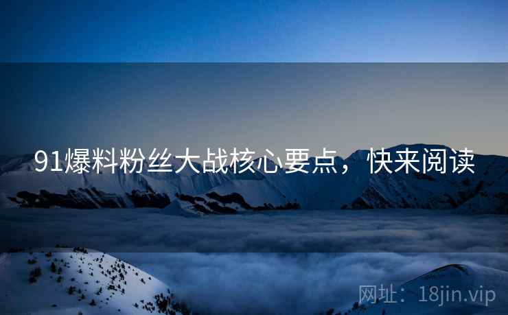 91爆料粉丝大战核心要点，快来阅读