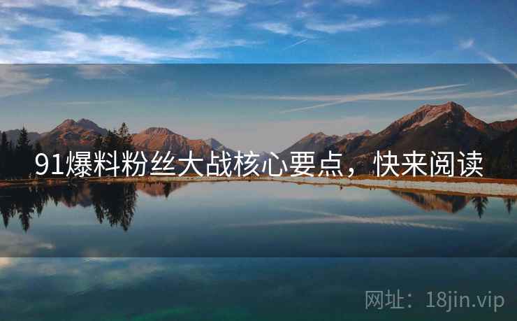 91爆料粉丝大战核心要点，快来阅读