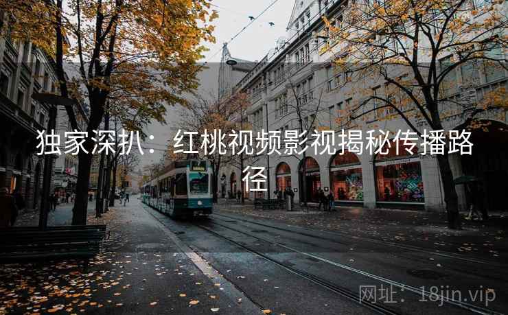 独家深扒：红桃视频影视揭秘传播路径