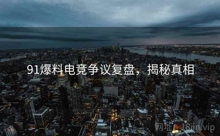 91爆料电竞争议复盘，揭秘真相