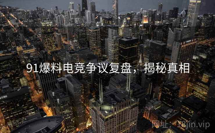 91爆料电竞争议复盘，揭秘真相