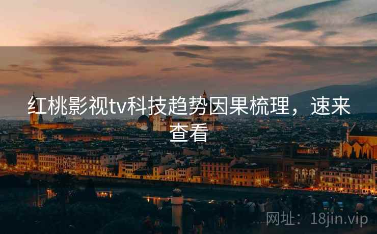 红桃影视tv科技趋势因果梳理，速来查看
