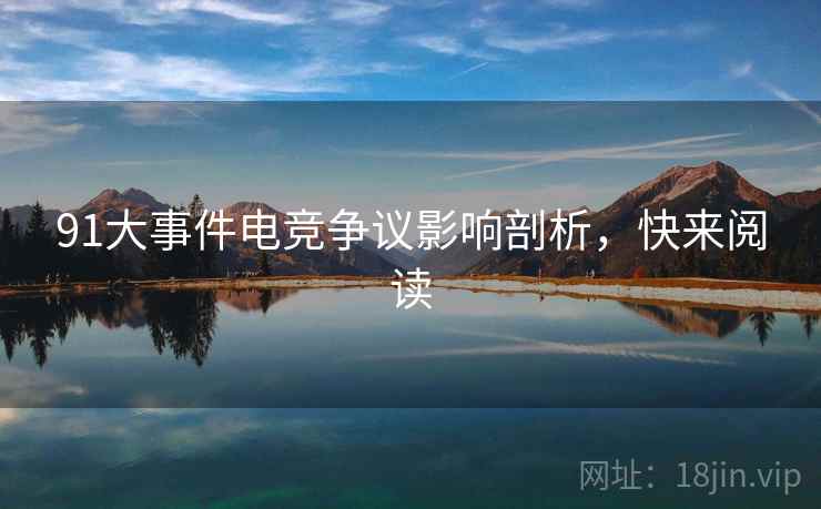 91大事件电竞争议影响剖析，快来阅读