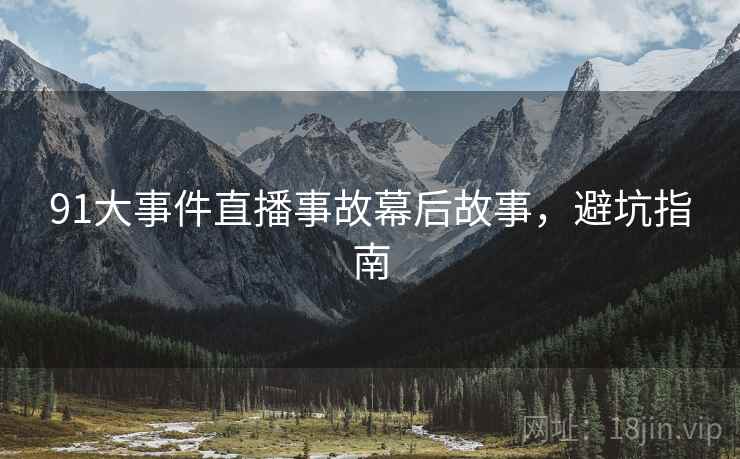 91大事件直播事故幕后故事，避坑指南
