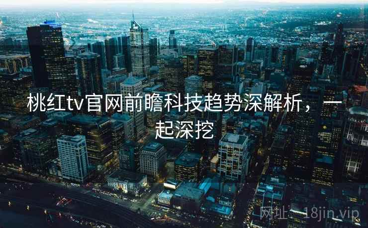 桃红tv官网前瞻科技趋势深解析，一起深挖