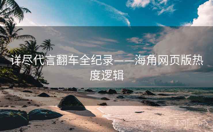详尽代言翻车全纪录——海角网页版热度逻辑